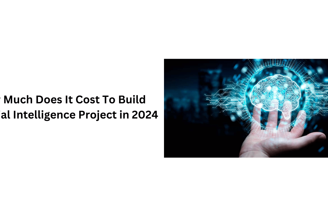 How Much Does It Cost To Build Artificial Intelligence Project in 2024?