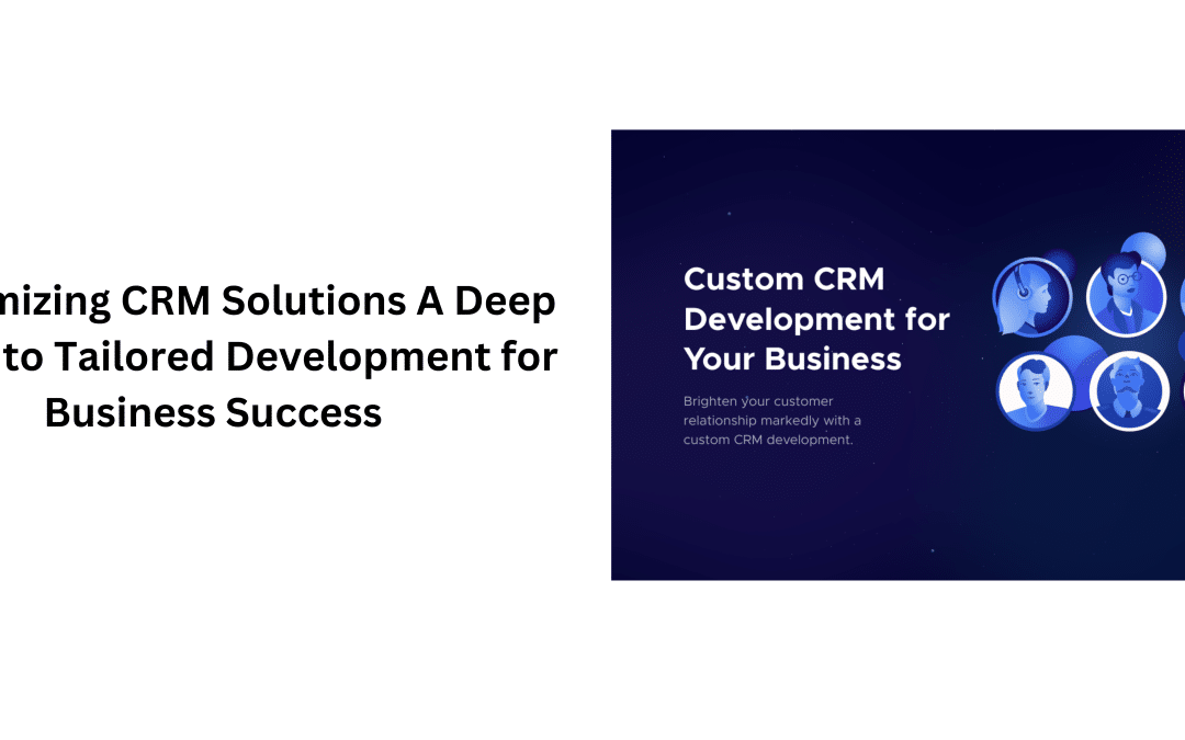 Customizing CRM Solutions A Deep Dive into Tailored Development for Business Success