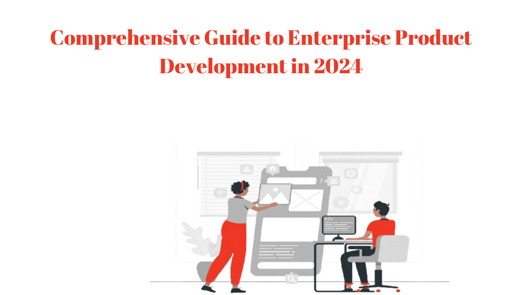 Comprehensive Guide to Enterprise Product Development in 2024