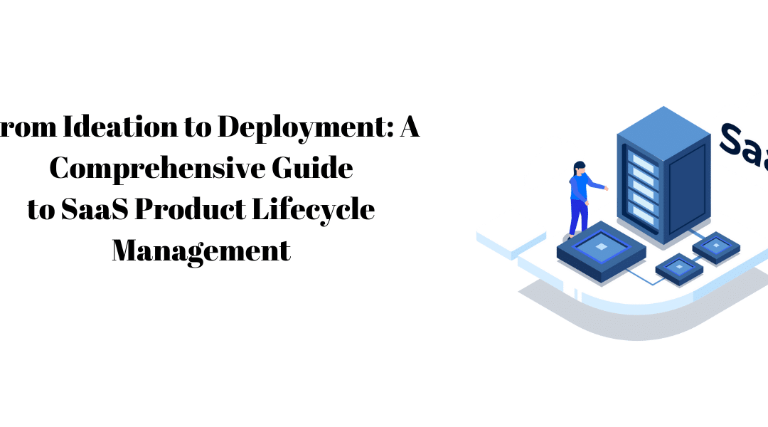 From Ideation to Deployment: Comprehensive Guide to SaaS Product Lifecycle Management