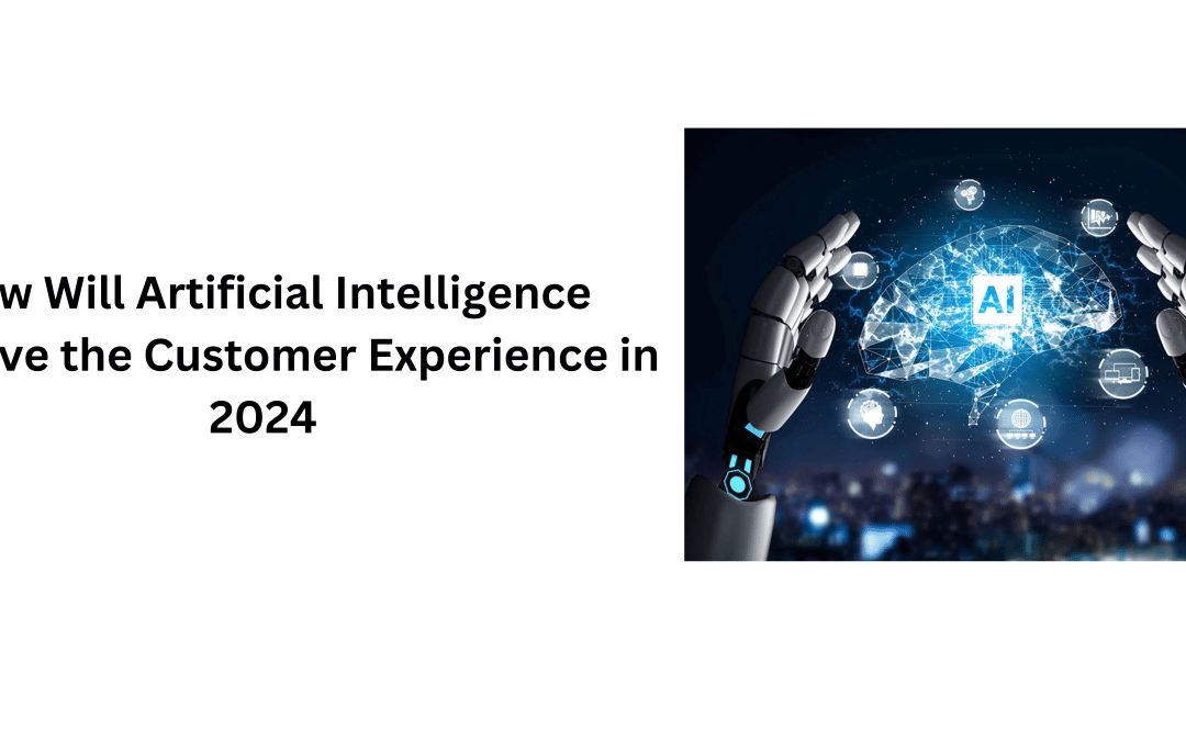 How Will Artificial Intelligence Improve the Customer Experience in 2024