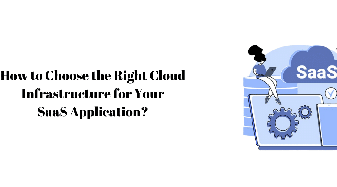 How to Choose the Right Cloud Infrastructure for Your SaaS Application?