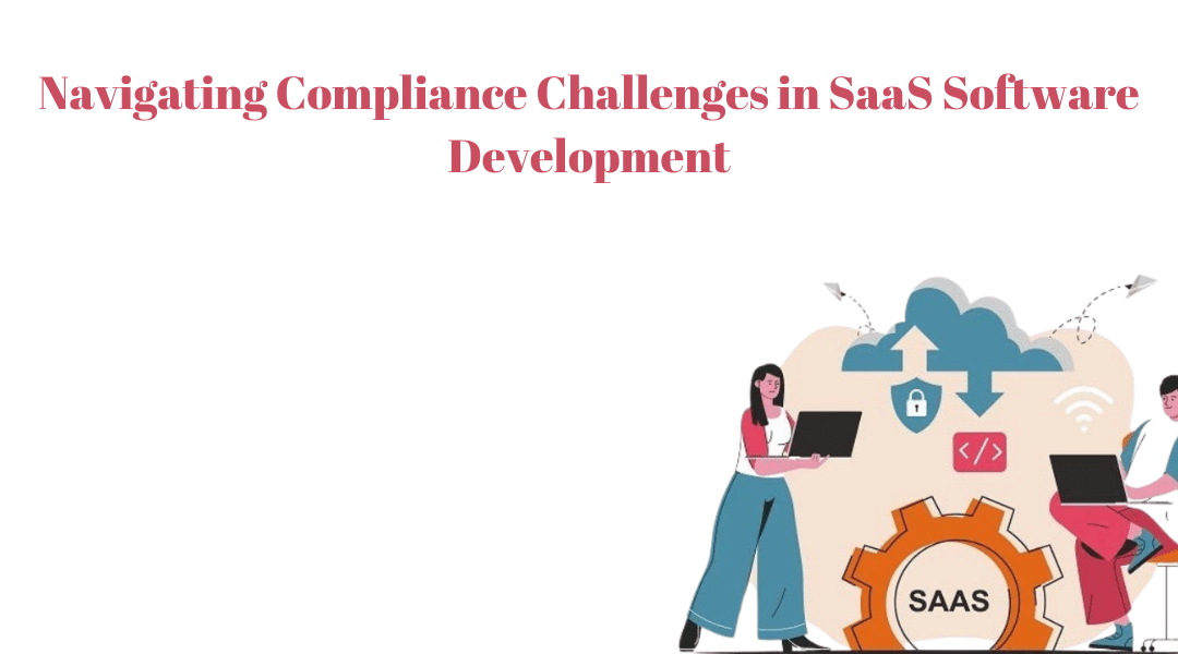 Navigating Compliance Challenges in SaaS Software Development