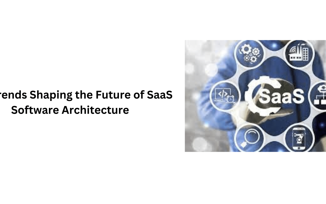 Top Trends Shaping the Future of SaaS Software Architecture