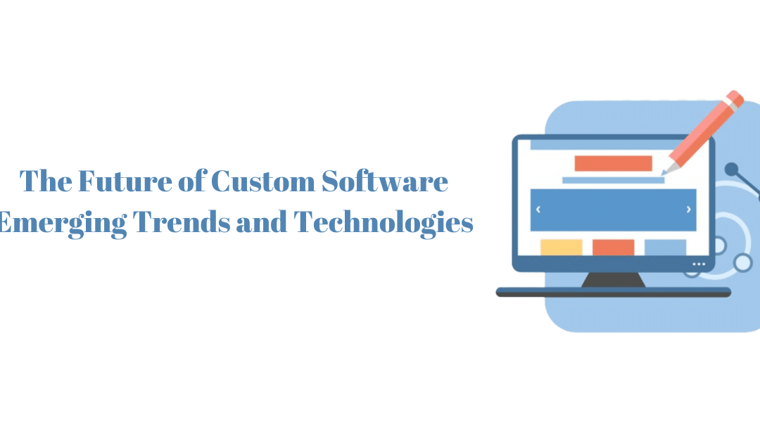 The Future of Custom Software Emerging Trends and Technologies