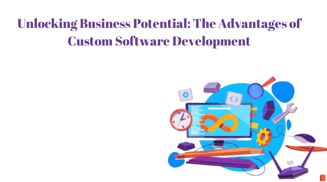 Unlocking Business Potential: The Advantages of Custom Software Development