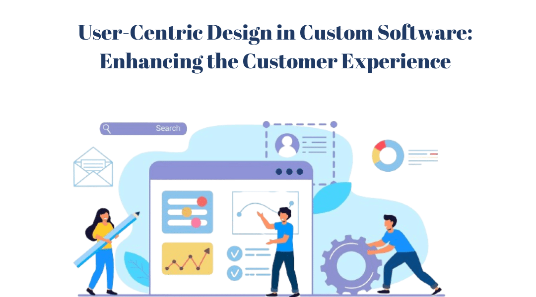 User-Centric Design in Custom Software: Enhancing the Customer Experience