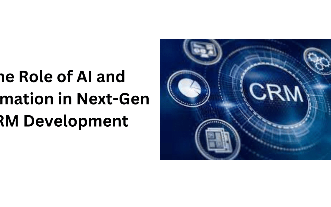 The Role of AI and Automation in Next-Gen CRM Development