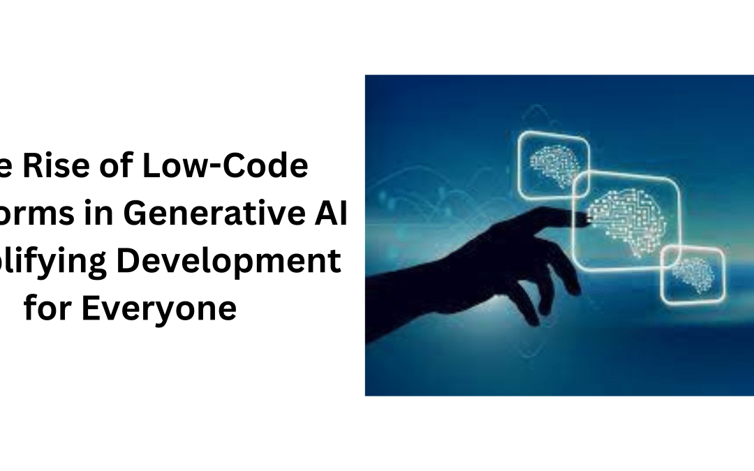 The Rise of Low-Code Platforms in Generative AI Simplifying Development for Everyone