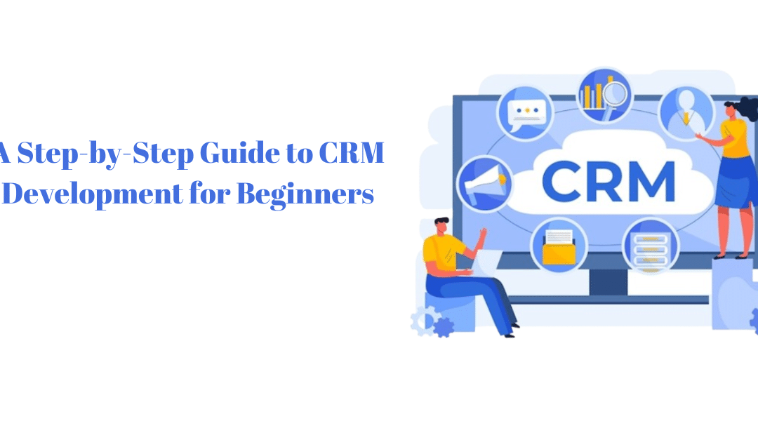 A Step-by-Step Guide to CRM Development for Beginners