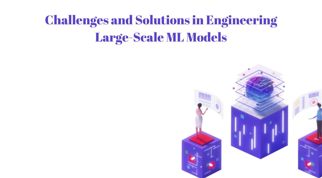 Challenges and Solutions in Engineering Large-Scale ML Models