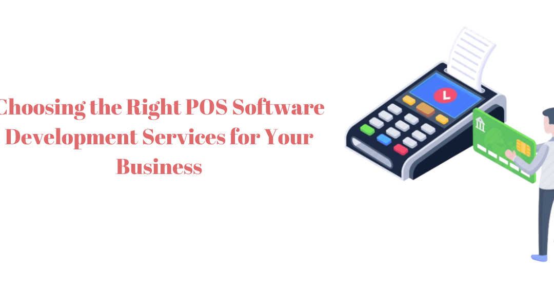 Choosing the Right POS Software Development Services for Your Business