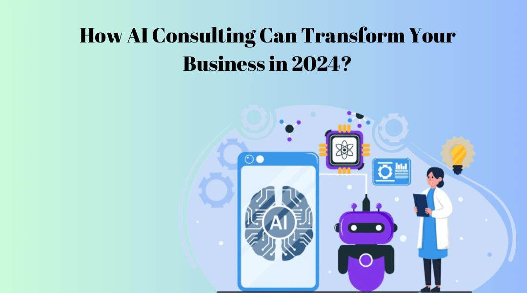 How AI Consulting Can Transform Your Business in 2024?