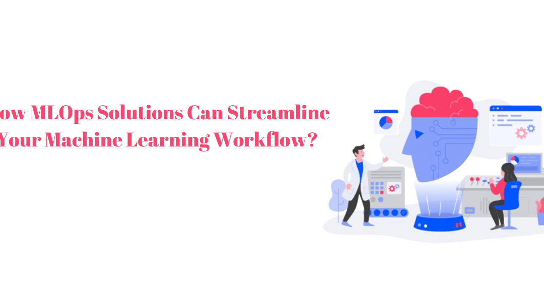 How MLOps Solutions Can Streamline Your Machine Learning Workflow?