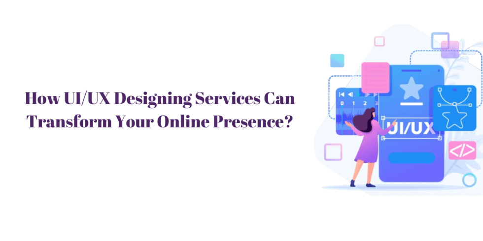 UI/UX Designing Services: Transform Your Online Presence