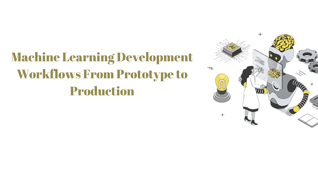 Machine Learning Development Workflows From Prototype to Production