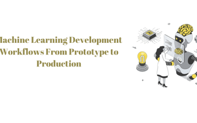 Machine Learning Development Workflows From Prototype to Production