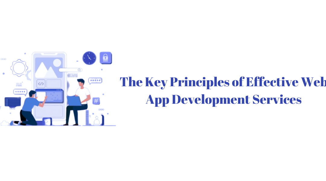 The Key Principles of Effective Web App Development Services