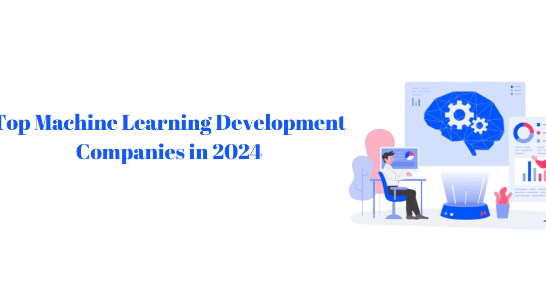 Top Machine Learning Development Companies in 2024