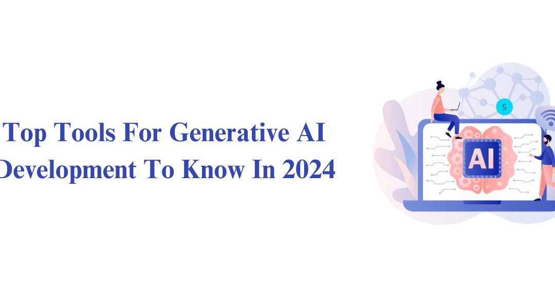 Top Tools For Generative AI Development To Know In 2024