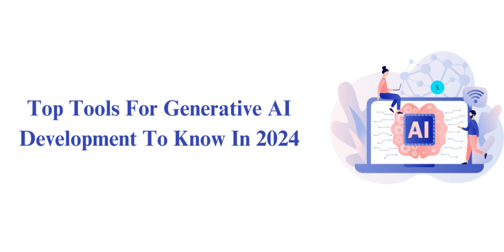Top Tools For Generative AI Development In 2024