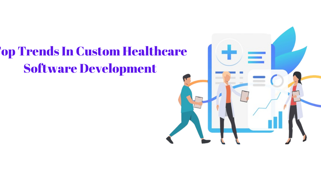 Top Trends in Custom Healthcare Software Development