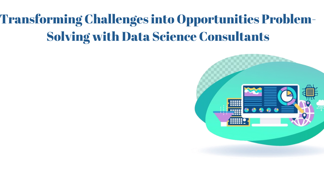 Transforming Challenges into Opportunities with Data Science Consultants