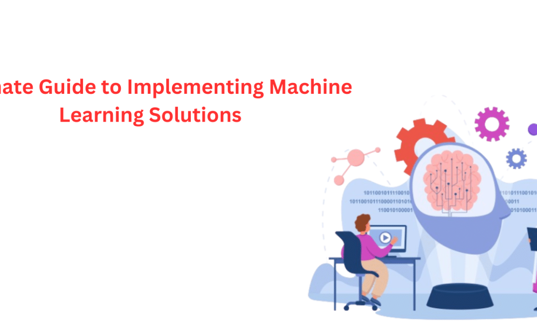 Ultimate Guide to Implementing Machine Learning Solutions