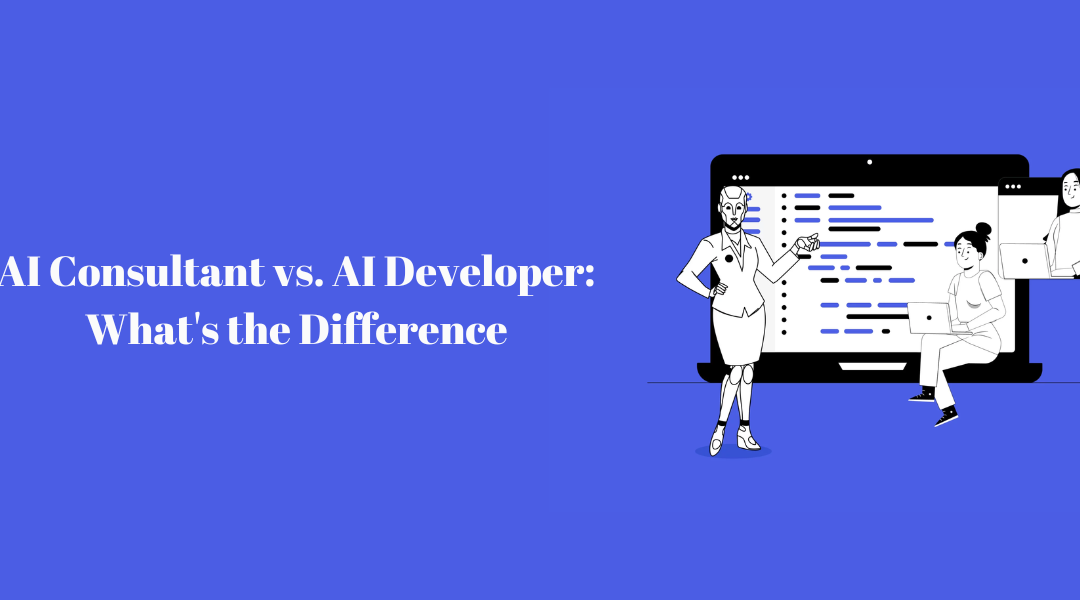 AI Consultant vs. AI Developer: What’s the Difference?