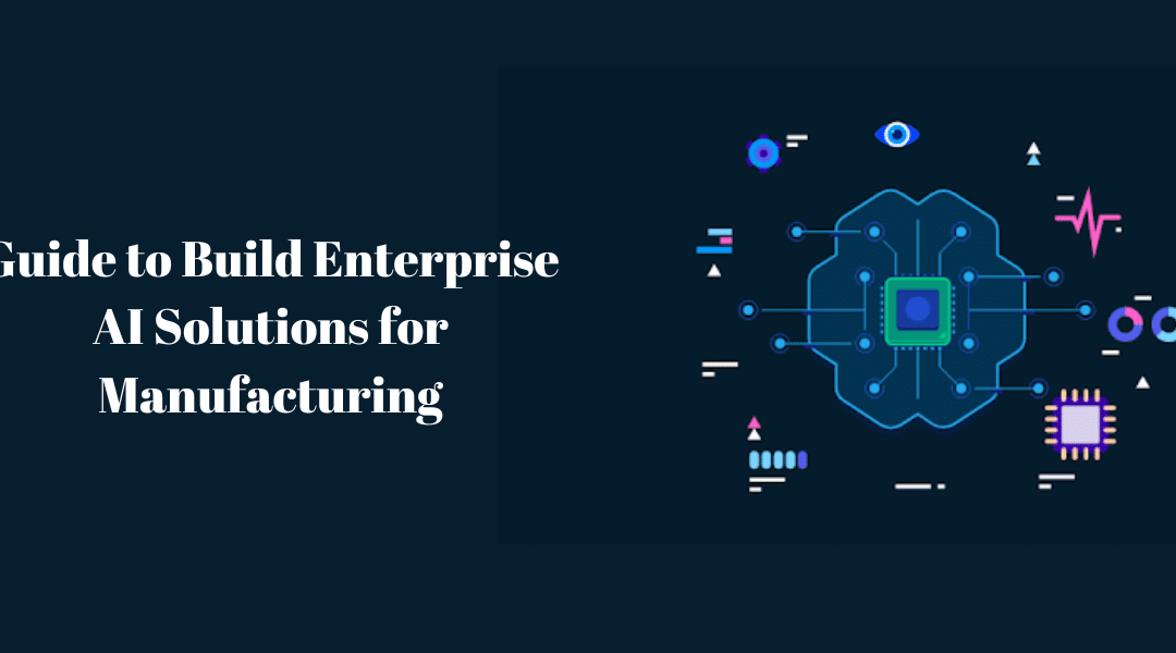 Guide to Build Enterprise AI Solutions for Manufacturing