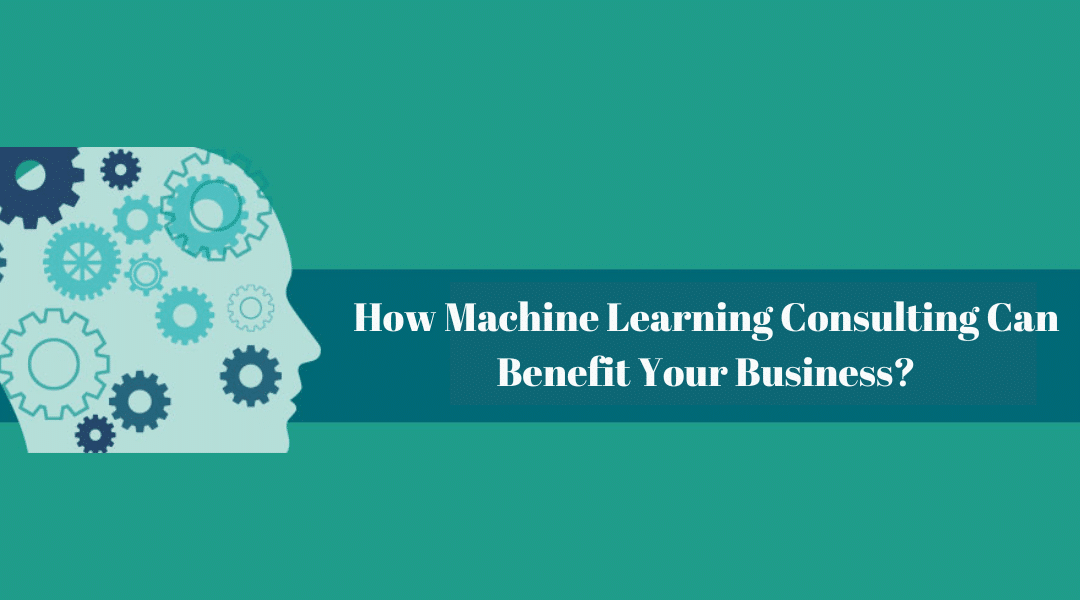 How Machine Learning Consulting Can Benefit Your Business?