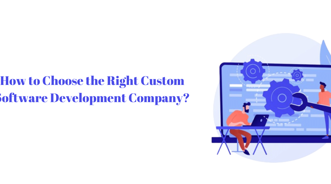 How to Choose the Right Custom Software Development Company