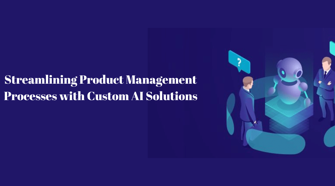 Streamlining Product Management Processes with Custom AI Solutions