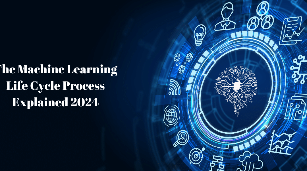 The Machine Learning Life Cycle Process Explained 2024