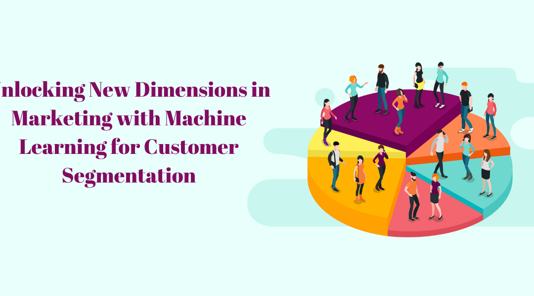 Unlocking New Dimensions in Marketing with Machine Learning for Customer Segmentation